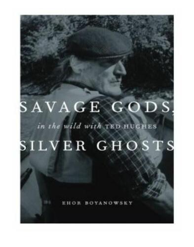 Savage Gods, Silver Ghosts: In the Wild with Ted Hughes
