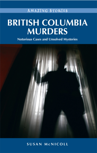 British Columbia Murders. Notorious Cases and Unsolved Mysteries