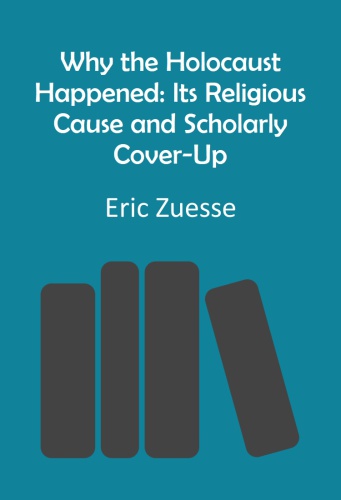 Why the Holocaust Happened: Its Religious Cause and Scholarly Cover-Up