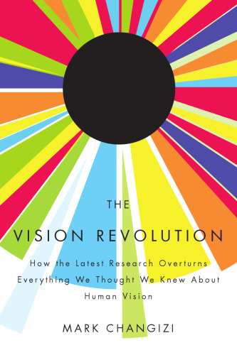 The Vision Revolution: How the Latest Research Overturns Everything We Thought We Knew About Human Vision