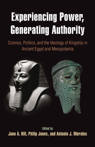 Experiencing Power, Generating Authority: Cosmos, Politics, and the Ideology of Kingship in Ancient Egypt and Mesopotamia (Penn Museum International Research Conferences; Volume 6)