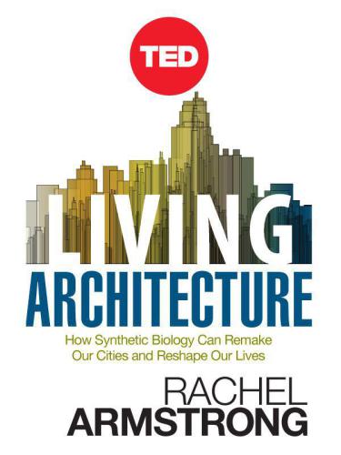 Living Architecture: How Synthetic Biology Can Remake Our Cities and Reshape Our Lives