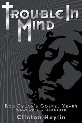 Trouble In Mind Bob Dylans Gospel Years What Really Happened