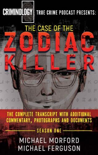 The Case Of The Zodiac Killer: The Complete Transcript With Additional Commentary, Photographs And Documents (Criminology Podcast)