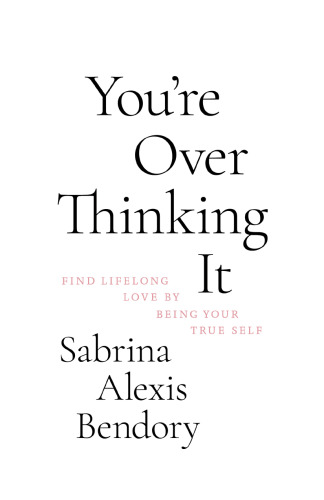You’re Overthinking It: Find Lifelong Love By Being Your True Self