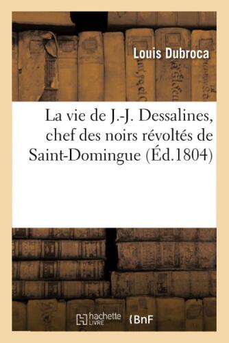La Vie de J.J. Dessalines, Chef Des Noirs Revoltés de Saint-Domingue
