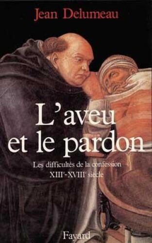 L'aveu et le pardon: Les difficultés de la confession (XIIIe-XVIIIe siècle)