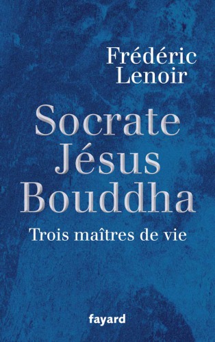 Socrate, Jesus, Bouddha: Trois Maitres de Vie