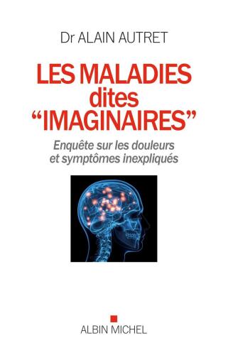 Les maladies dites « imaginaires » Enquête sur les douleurs et symptômes inexpliqués