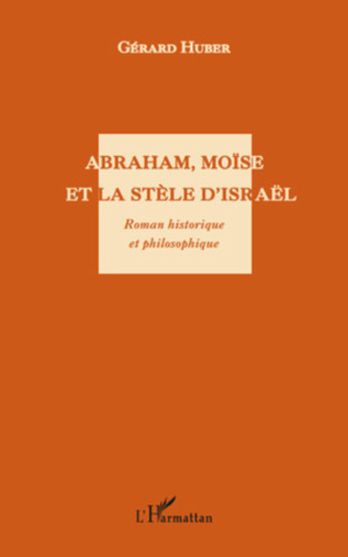 Abraham, Moïse et la stèle d'Israël. Roman historique et philosophique