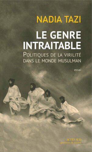 Le genre intraitable. Politiques de la virilité dans le monde musulman