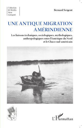 Une antique migration amériendienne: Les liaisons techniques, sociologiques, mythologiques, anthropologiques entre l'Amérique du Nord et le Chaco sud-américain