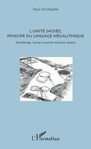 L'unité sacrée, principe du langage mégalithique: Stonehenge, Carnac et autres mystères résolus
