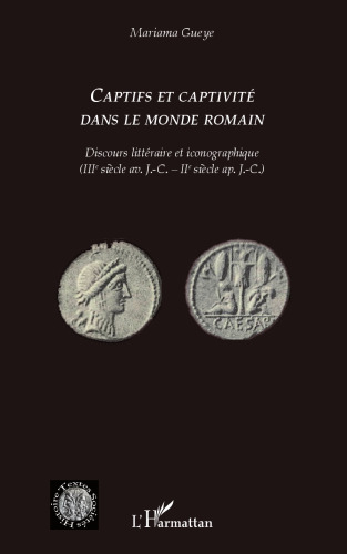 Captifs et captivité dans le monde romain: Discours littéraire et iconographique (IIIe siècle av. J.-C. - IIe siècle ap. J.-C.)