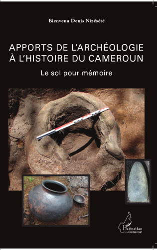 Apports de l'archéologie à l'histoire du Cameroun: Le sol pour mémoire
