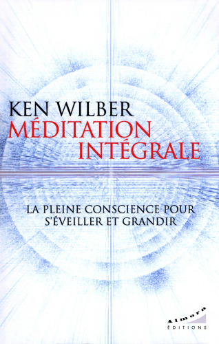 Méditation intégrale. La pleine conscience pour s'éveiller et grandir