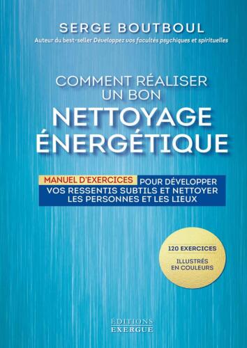 Comment réaliser un bon nettoyage énergétique : Manuel d'exercices pour développer vos ressentis subtils et nettoyer les personnes et les lieux