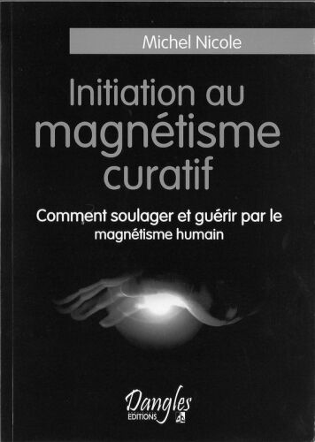 Initiation au magnétisme curatif: comment soulager et guérir par le magnétisme humain