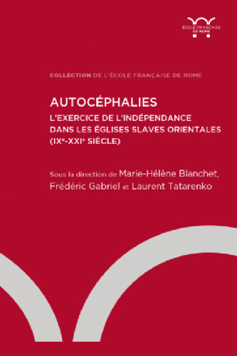 Autocéphalies. L’exercice de l’indépendance dans les Églises slaves orientales: (IXe-XXIe siècle)