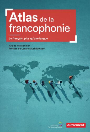 Atlas de la francophonie: le français, plus qu'une langue