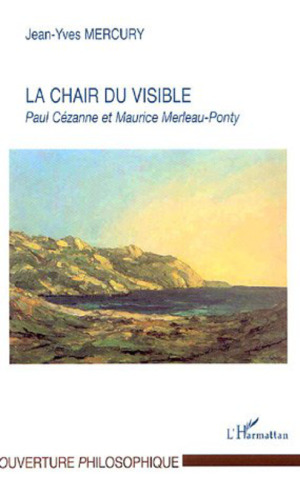 La Chair du visible Paul Cézanne et Maurice Merleau-Ponty (Ouverture Philosophique)