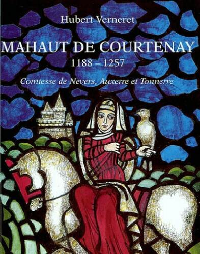 Mahaut de Courtenay 1188-1257. Comtesse de Nevers, Auxerre et Tonnerre