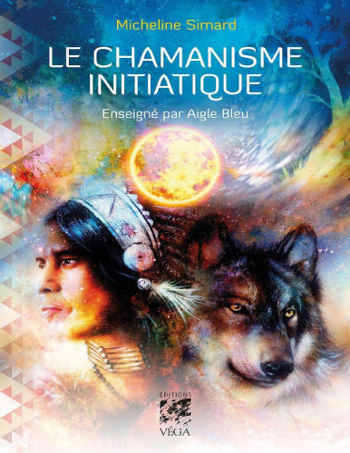 Le chamanisme initiatique : enseigné par Aigle Bleu