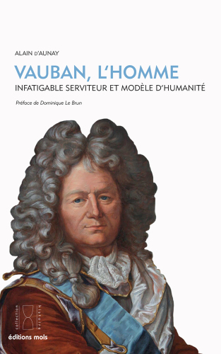 Vauban, l'homme: Infatigable serviteur et modèle d’humanité