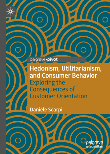 Hedonism, Utilitarianism, and Consumer Behavior : Exploring the Consequences of Customer Orientation