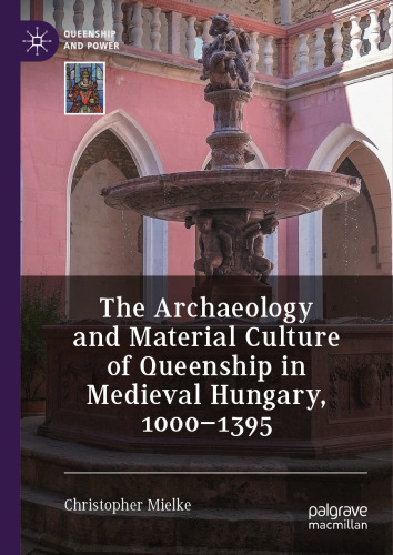 The Archaeology and Material Culture of Queenship in Medieval Hungary, 1000–1395