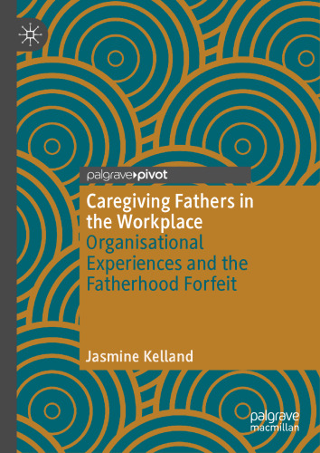 Caregiving Fathers in the Workplace: Organisational Experiences and the Fatherhood Forfeit
