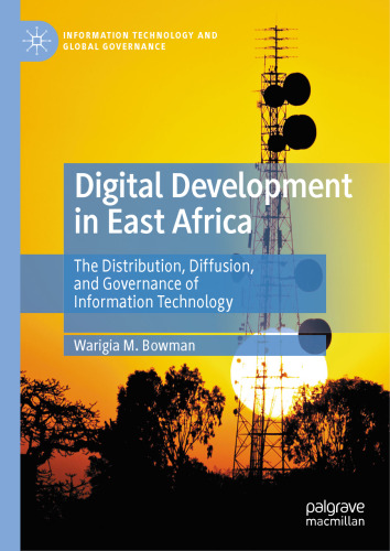 Digital Development in East Africa: The Distribution, Diffusion, and Governance of Information Technology (Information Technology and Global Governance)