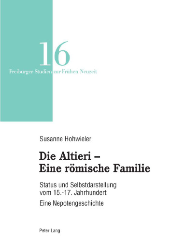 Die Altieri ¿ Eine römische Familie: Status und Selbstdarstellung vom 15.-17. Jahrhundert. Eine Nepotengeschichte