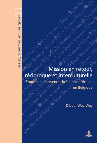 Mission En Retour, Reciproque Et Interculturelle: Etude Sur La Presence Chretienne Africaine En Belgique