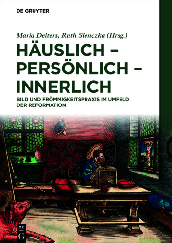 Häuslich - persönlich - innerlich: Bild und Frömmigkeitspraxis im Umfeld der Reformation