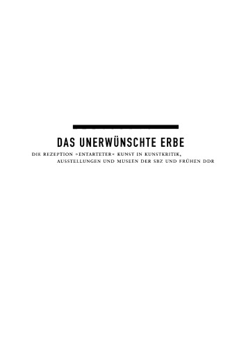 Das unerwünschte Erbe: Die Rezeption "entarteter" Kunst in Kunstkritik, Ausstellungen und Museen der Sowjetischen Besatzungszone und der frühen DDR