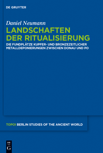 Landschaften der Ritualisierung: Die Fundplätze kupfer- und bronzezeitlicher Metalldeponierungen zwischen Donau und Po