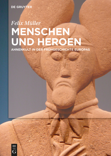 Menschen und Heroen: Ahnenkult in der Frühgeschichte Europas