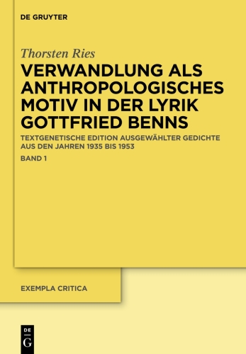 Verwandlung als anthropologisches Motiv in der Lyrik Gottfried Benns: Textgenetische Edition ausgewählter Gedichte aus den Jahren 1935 bis 1953