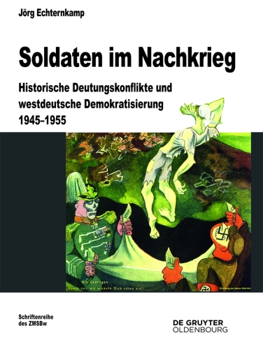 Soldaten im Nachkrieg: Historische Deutungskonflikte und westdeutsche Demokratisierung 1945-1955