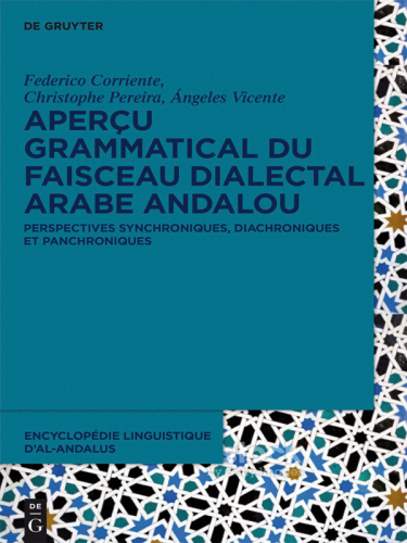 Encyclopédie linguistique d’Al-Andalus. Volume 1 Aperçu grammatical du faisceau dialectal arabe andalou: Perspectives synchroniques, diachroniques et panchroniques
