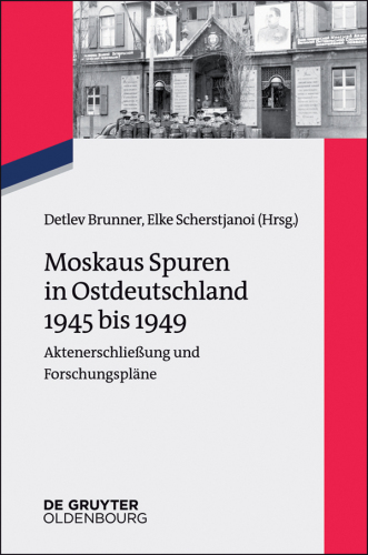 Moskaus Spuren in Ostdeutschland 1945 bis 1949: Aktenerschließung und Forschungspläne