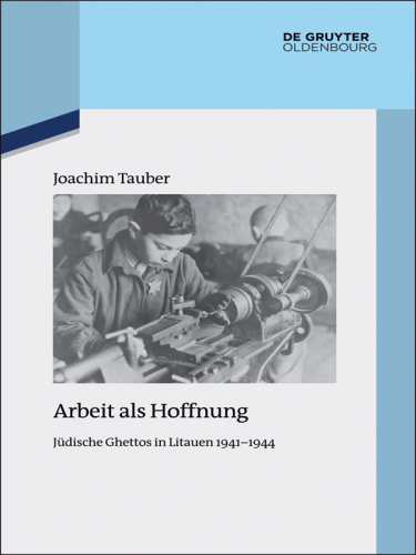 Arbeit als Hoffnung: Jüdische Ghettos in Litauen 1941-1944
