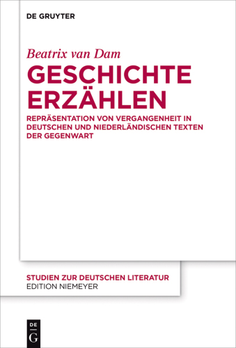 Geschichte erzählen: Repräsentation von Vergangenheit in deutschen und niederländischen Texten der Gegenwart