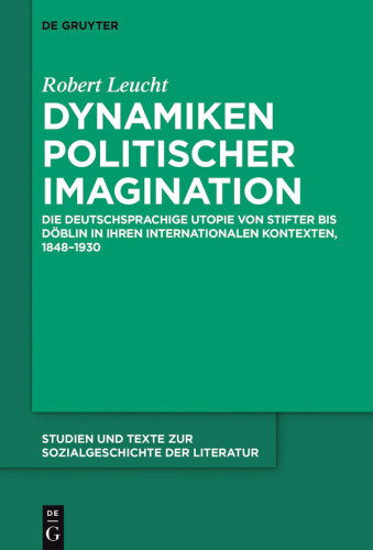 Dynamiken politischer Imagination: Die deutschsprachige Utopie von Stifter bis Döblin in ihren internationalen Kontexten, 1848-1930