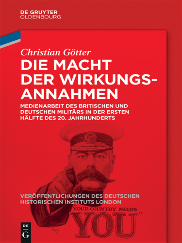Die Macht der Wirkungsannahmen: Medienarbeit des britischen und deutschen Militärs in der ersten Hälfte des 20. Jahrhunderts