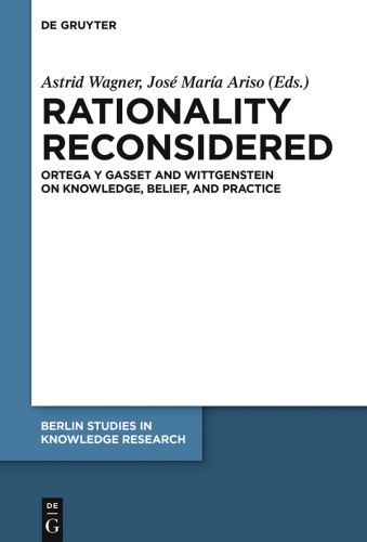Rationality Reconsidered: Ortega y Gasset and Wittgenstein on Knowledge, Belief, and Practice