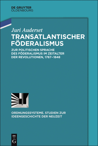 Transatlantischer Föderalismus: Zur politischen Sprache des Föderalismus im Zeitalter der Revolutionen, 1787-1848
