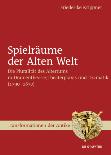 Spielräume der Alten Welt: Die Pluralität des Altertums in Dramentheorie, Theaterpraxis und Dramatik (1790 – 1870)