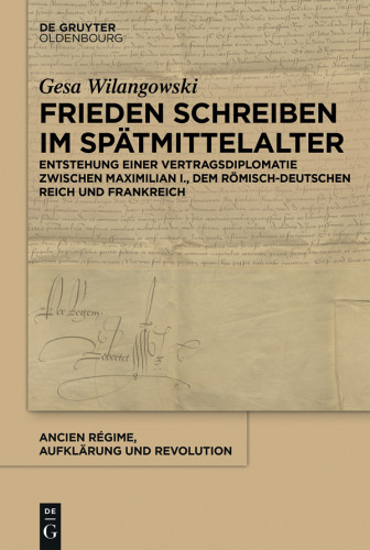 Frieden schreiben im Spätmittelalter: Vertragsdiplomatie zwischen Maximilian I., dem römisch-deutschen Reich und Frankreich